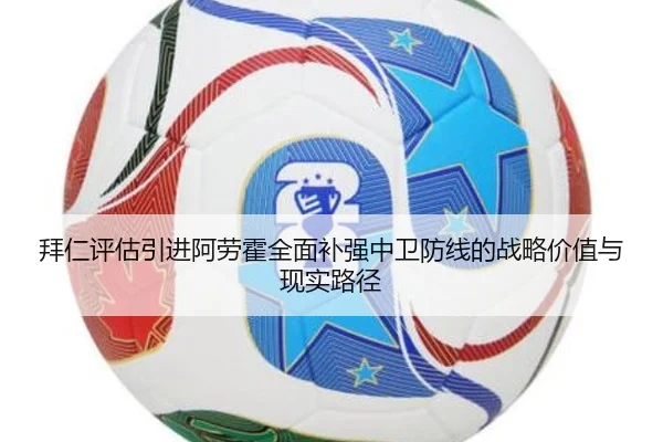 拜仁评估引进阿劳霍全面补强中卫防线的战略价值与现实路径