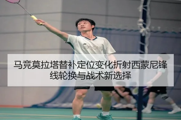马竞莫拉塔替补定位变化折射西蒙尼锋线轮换与战术新选择