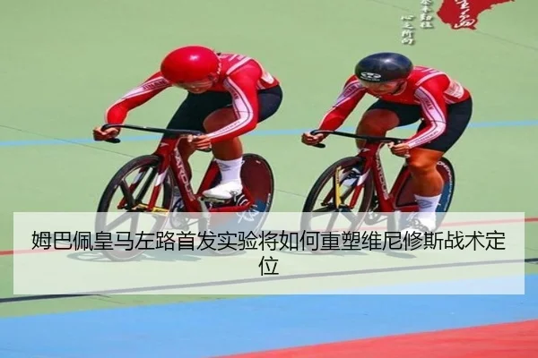 姆巴佩皇马左路首发实验将如何重塑维尼修斯战术定位