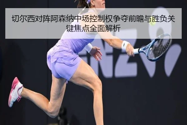 切尔西对阵阿森纳中场控制权争夺前瞻与胜负关键焦点全面解析