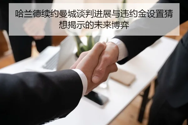 哈兰德续约曼城谈判进展与违约金设置猜想揭示的未来博弈