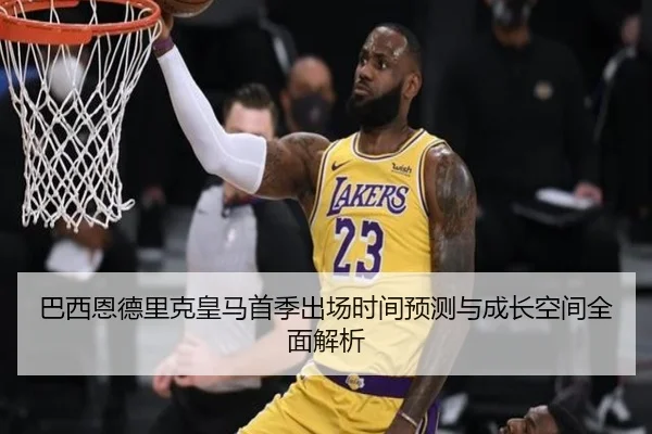 巴西恩德里克皇马首季出场时间预测与成长空间全面解析