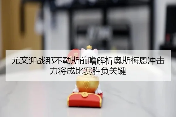 尤文迎战那不勒斯前瞻解析奥斯梅恩冲击力将成比赛胜负关键