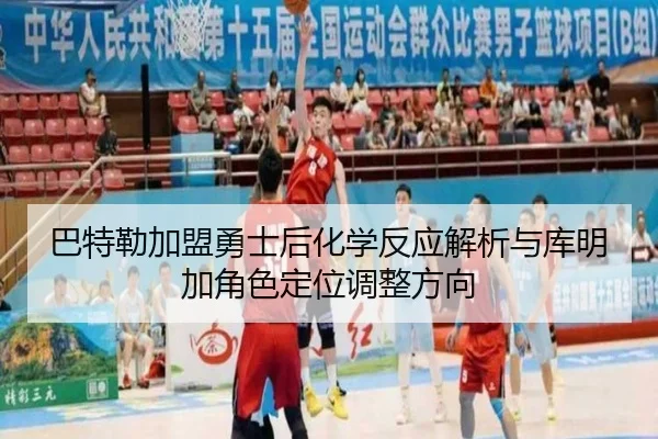 巴特勒加盟勇士后化学反应解析与库明加角色定位调整方向