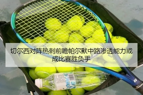 切尔西对阵热刺前瞻帕尔默中路渗透能力或成比赛胜负手