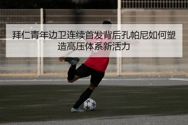 拜仁青年边卫连续首发背后孔帕尼如何塑造高压体系新活力
