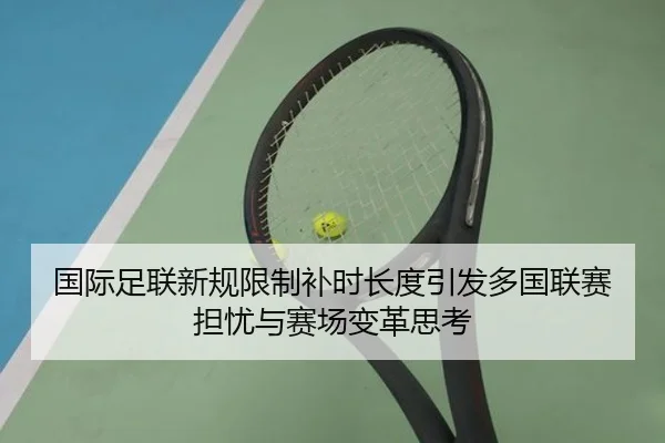 国际足联新规限制补时长度引发多国联赛担忧与赛场变革思考