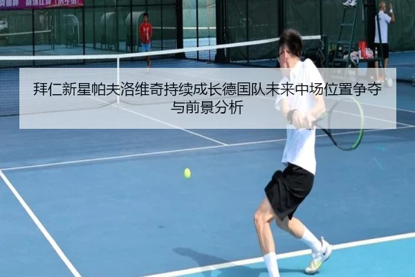 拜仁新星帕夫洛维奇持续成长德国队未来中场位置争夺与前景分析